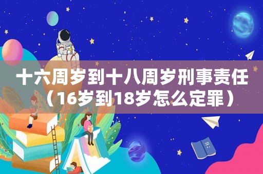 十六周歲到十八周歲刑事責(zé)任（16歲到18歲怎么定罪）