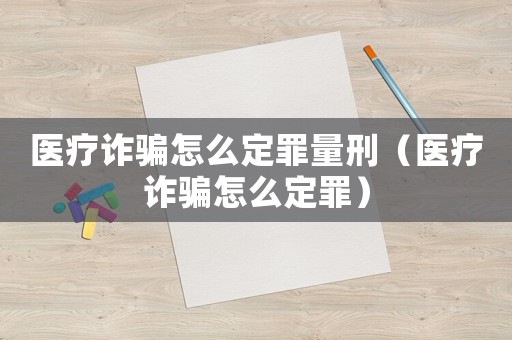 醫(yī)療詐騙怎么定罪量刑（醫(yī)療詐騙怎么定罪）