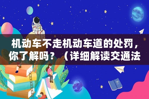 機(jī)動(dòng)車不走機(jī)動(dòng)車道的處罰，你了解嗎？（詳細(xì)解讀交通法規(guī)）