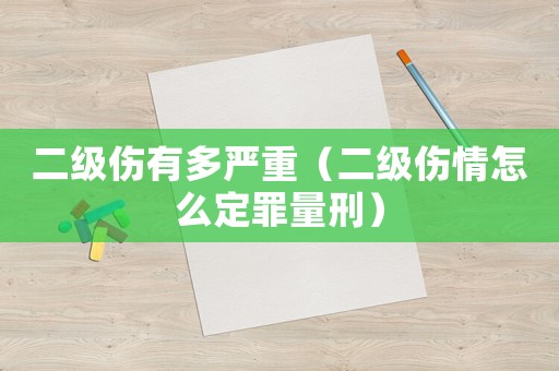 二級傷有多嚴(yán)重（二級傷情怎么定罪量刑）