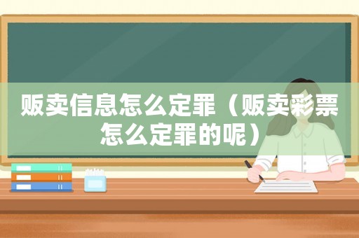 販賣信息怎么定罪（販賣彩票怎么定罪的呢）