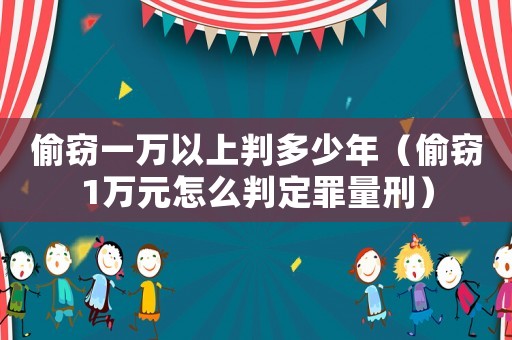 偷竊一萬(wàn)以上判多少年（偷竊1萬(wàn)元怎么判定罪量刑）