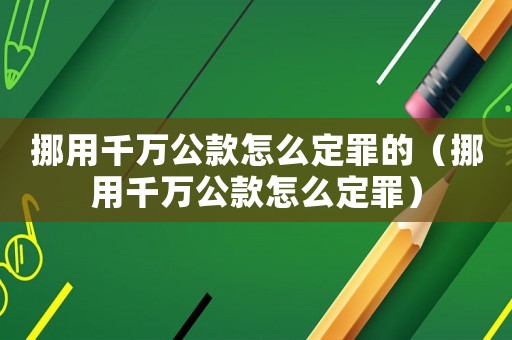 挪用千萬公款怎么定罪的（挪用千萬公款怎么定罪）