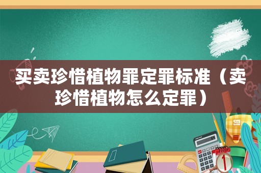 買賣珍惜植物罪定罪標(biāo)準(zhǔn)（賣珍惜植物怎么定罪）