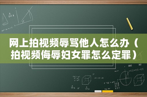 網(wǎng)上拍視頻辱罵他人怎么辦（拍視頻侮辱婦女罪怎么定罪）