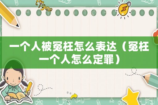 一個(gè)人被冤枉怎么表達(dá)（冤枉一個(gè)人怎么定罪）