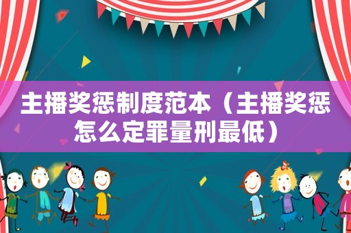 主播獎懲制度范本（主播獎懲怎么定罪量刑最低）