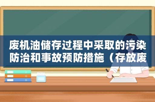廢機油儲存過程中采取的污染防治和事故預(yù)防措施（存放廢機油犯法嗎）