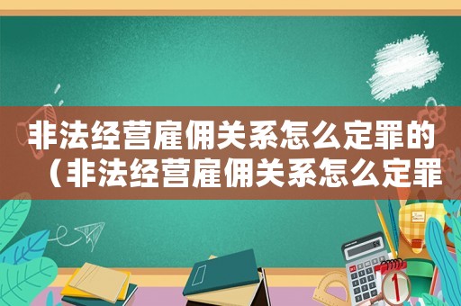 非法經(jīng)營雇傭關(guān)系怎么定罪的（非法經(jīng)營雇傭關(guān)系怎么定罪）