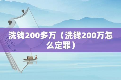 洗錢(qián)200多萬(wàn)（洗錢(qián)200萬(wàn)怎么定罪）