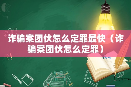 詐騙案團(tuán)伙怎么定罪最快（詐騙案團(tuán)伙怎么定罪）