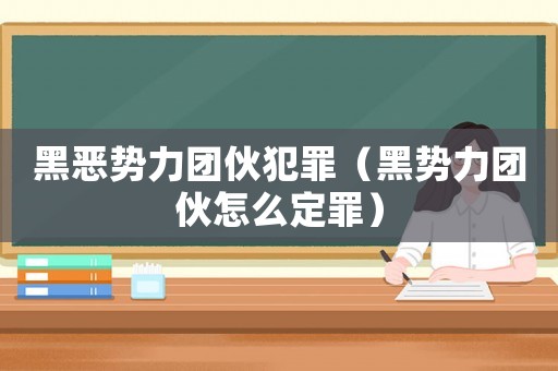 黑惡勢(shì)力團(tuán)伙犯罪（黑勢(shì)力團(tuán)伙怎么定罪）
