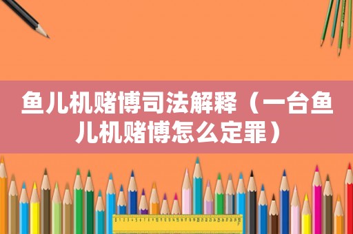 魚兒機(jī)賭博司法解釋（一臺魚兒機(jī)賭博怎么定罪）