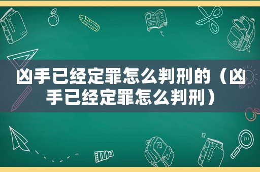 兇手已經(jīng)定罪怎么判刑的（兇手已經(jīng)定罪怎么判刑）