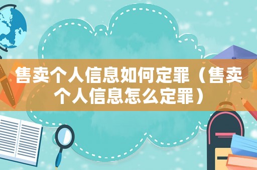 售賣個人信息如何定罪（售賣個人信息怎么定罪）