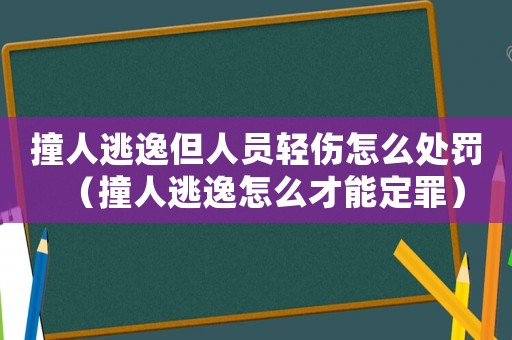 撞人逃逸但人員輕傷怎么處罰（撞人逃逸怎么才能定罪）