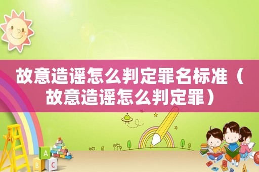 故意造謠怎么判定罪名標準（故意造謠怎么判定罪）