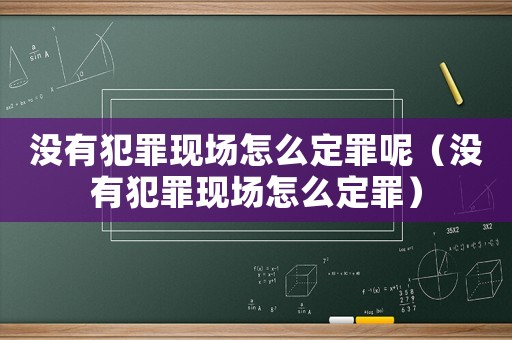 沒有犯罪現(xiàn)場怎么定罪呢（沒有犯罪現(xiàn)場怎么定罪）
