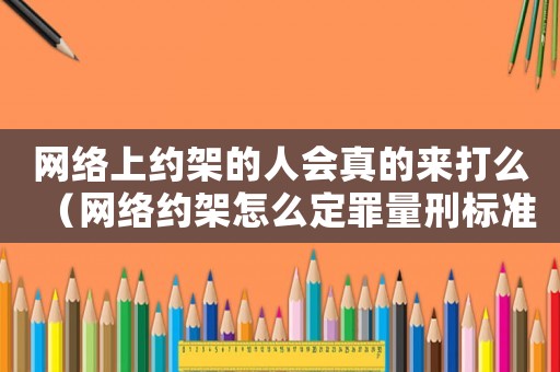 網(wǎng)絡(luò)上約架的人會真的來打么（網(wǎng)絡(luò)約架怎么定罪量刑標準）