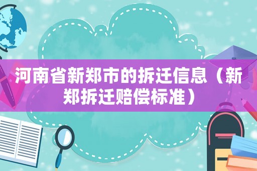 河南省新鄭市的拆遷信息（新鄭拆遷賠償標(biāo)準(zhǔn)）