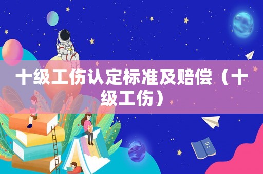 十級工傷認(rèn)定標(biāo)準(zhǔn)及賠償（十級工傷）