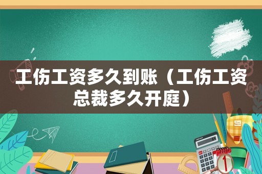 工傷工資多久到賬（工傷工資總裁多久開(kāi)庭）
