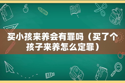 買小孩來養(yǎng)會(huì)有罪嗎（買了個(gè)孩子來養(yǎng)怎么定罪）
