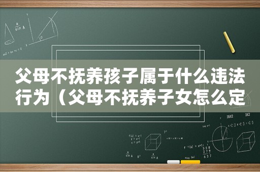 父母不撫養(yǎng)孩子屬于什么違法行為（父母不撫養(yǎng)子女怎么定罪）