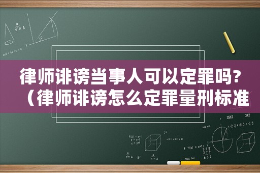 律師誹謗當(dāng)事人可以定罪嗎?（律師誹謗怎么定罪量刑標(biāo)準(zhǔn)）