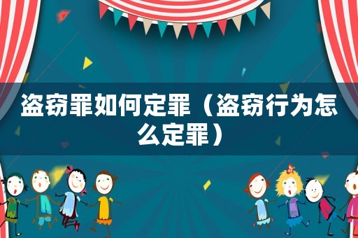 盜竊罪如何定罪（盜竊行為怎么定罪）