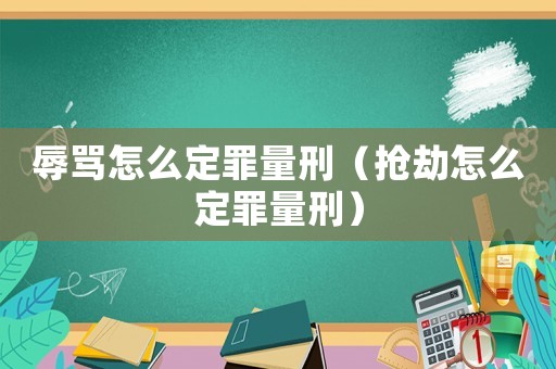 辱罵怎么定罪量刑（搶劫怎么定罪量刑）