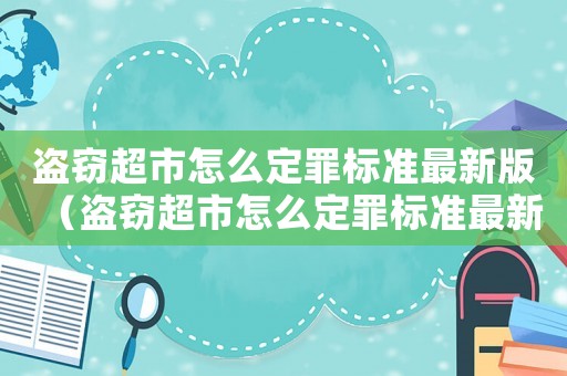盜竊超市怎么定罪標(biāo)準(zhǔn)最新版（盜竊超市怎么定罪標(biāo)準(zhǔn)最新）