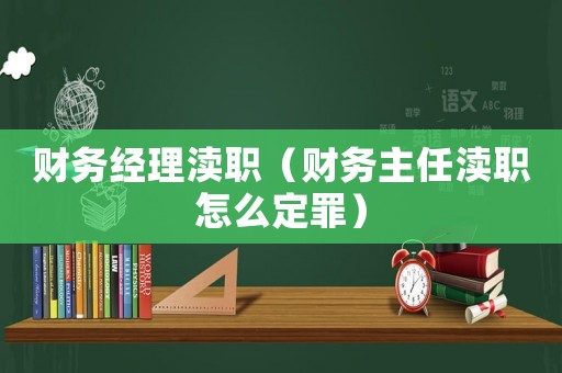 財務經(jīng)理瀆職（財務主任瀆職怎么定罪）