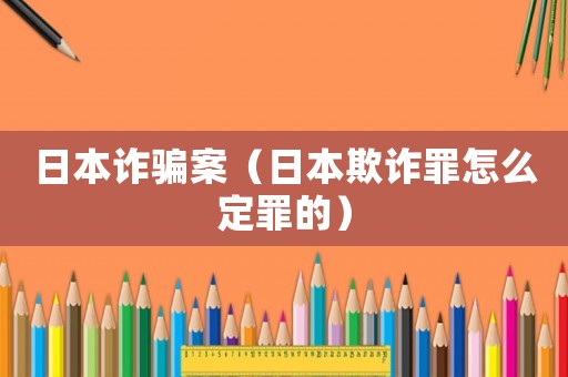 日本詐騙案（日本欺詐罪怎么定罪的）