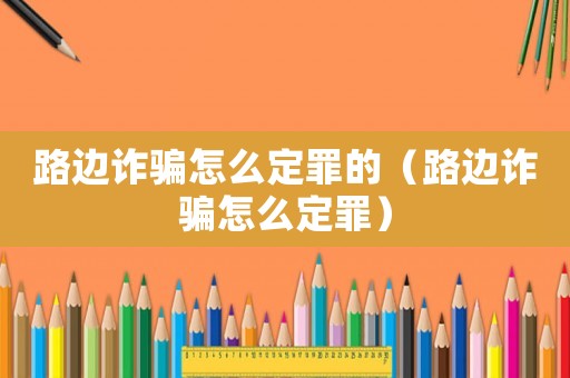 路邊詐騙怎么定罪的（路邊詐騙怎么定罪）