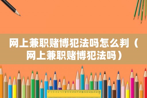 網(wǎng)上兼職賭博犯法嗎怎么判（網(wǎng)上兼職賭博犯法嗎）