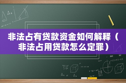 非法占有貸款資金如何解釋（非法占用貸款怎么定罪）