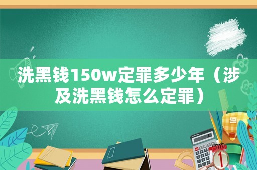 洗黑錢150w定罪多少年（涉及洗黑錢怎么定罪）