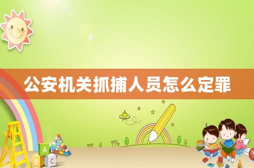 公安機(jī)關(guān)抓捕人員怎么定罪