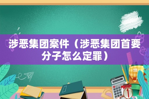 涉惡集團(tuán)案件（涉惡集團(tuán)首要分子怎么定罪）