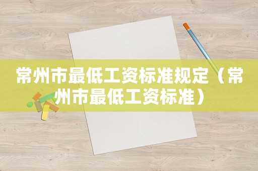 常州市最低工資標(biāo)準(zhǔn)規(guī)定（常州市最低工資標(biāo)準(zhǔn)）