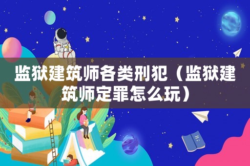監(jiān)獄建筑師各類(lèi)刑犯（監(jiān)獄建筑師定罪怎么玩）