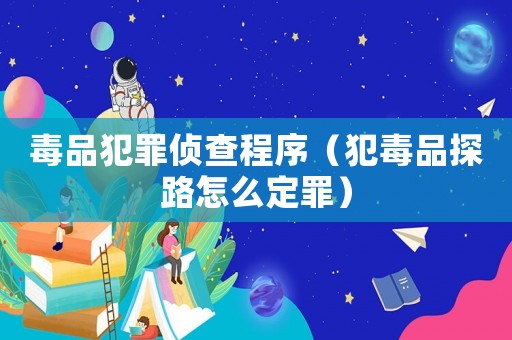 毒品犯罪偵查程序（犯毒品探路怎么定罪）