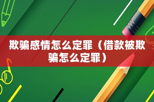欺騙感情怎么定罪（借款被欺騙怎么定罪）