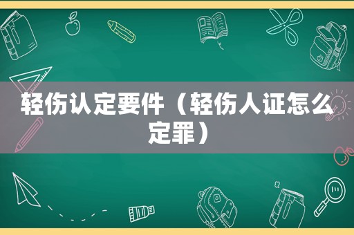 輕傷認定要件（輕傷人證怎么定罪）
