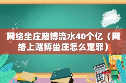 網(wǎng)絡(luò)坐莊賭博流水40個(gè)億（網(wǎng)絡(luò)上賭博坐莊怎么定罪）