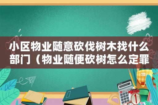 小區(qū)物業(yè)隨意砍伐樹木找什么部門（物業(yè)隨便砍樹怎么定罪）