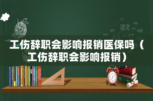工傷辭職會(huì)影響報(bào)銷(xiāo)醫(yī)保嗎（工傷辭職會(huì)影響報(bào)銷(xiāo)）