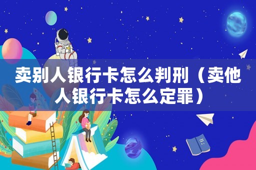 賣別人銀行卡怎么判刑（賣他人銀行卡怎么定罪）