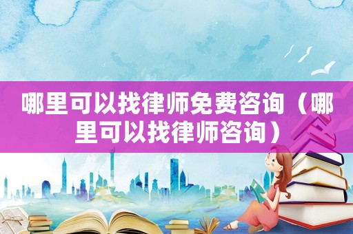 哪里可以找律師免費(fèi)咨詢（哪里可以找律師咨詢）